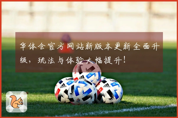 华体会官方网站新版本更新全面升级，玩法与体验大幅提升！