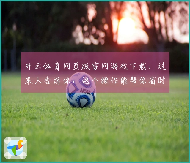 开云体育网页版官网游戏下载，过来人告诉你，这个操作能帮你省时又省力