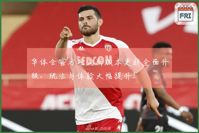 华体会官方网站新版本更新全面升级，玩法与体验大幅提升！